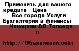 Применить для вашего кредита › Цена ­ 900 000 000 - Все города Услуги » Бухгалтерия и финансы   . Ненецкий АО,Топседа п.